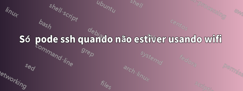 Só pode ssh quando não estiver usando wifi