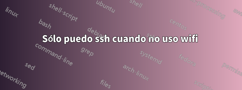 Sólo puedo ssh cuando no uso wifi