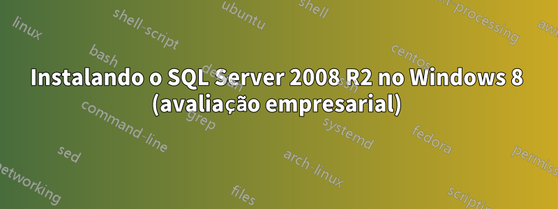 Instalando o SQL Server 2008 R2 no Windows 8 (avaliação empresarial)