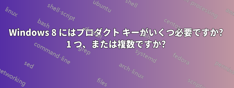 Windows 8 にはプロダクト キーがいくつ必要ですか? 1 つ、または複数ですか?