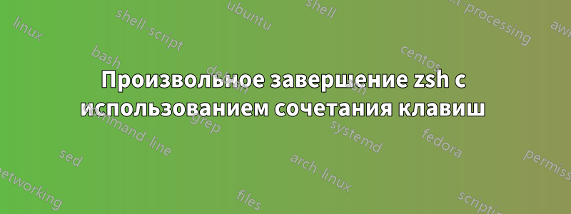 Произвольное завершение zsh с использованием сочетания клавиш