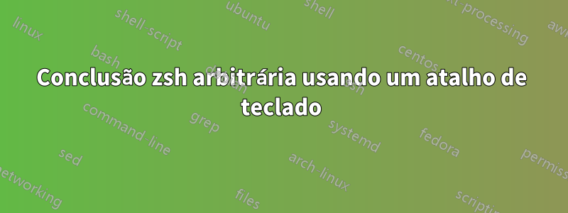 Conclusão zsh arbitrária usando um atalho de teclado