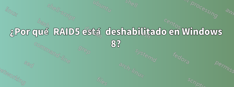 ¿Por qué RAID5 está deshabilitado en Windows 8?