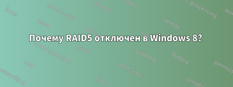 Почему RAID5 отключен в Windows 8?