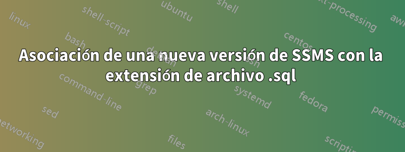 Asociación de una nueva versión de SSMS con la extensión de archivo .sql