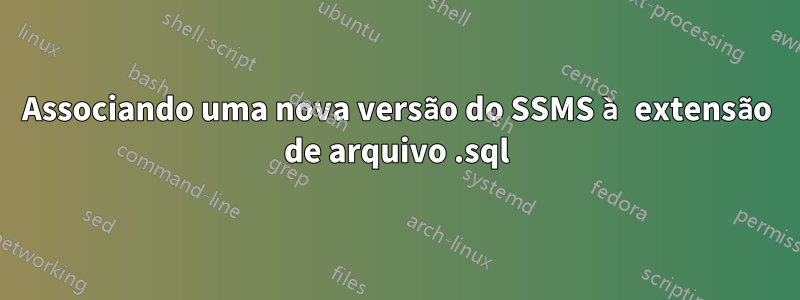 Associando uma nova versão do SSMS à extensão de arquivo .sql