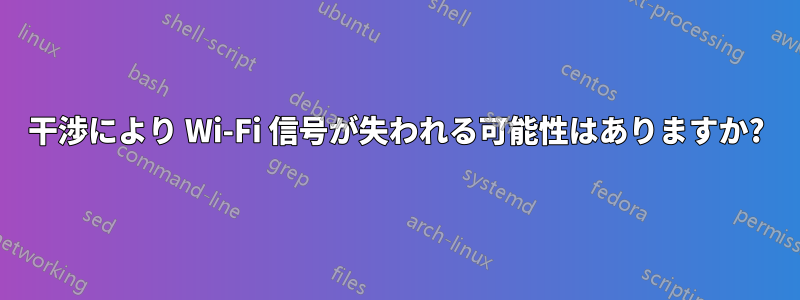 干渉により Wi-Fi 信号が失われる可能性はありますか?