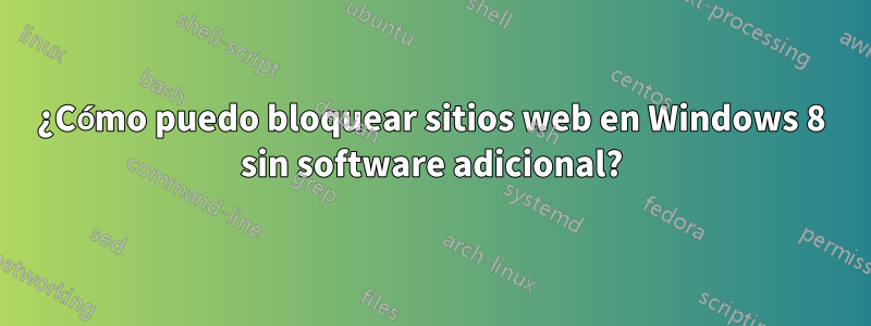 ¿Cómo puedo bloquear sitios web en Windows 8 sin software adicional?