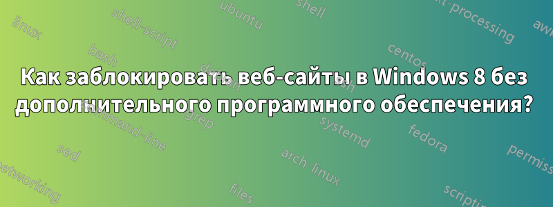 Как заблокировать веб-сайты в Windows 8 без дополнительного программного обеспечения?