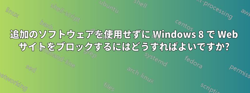 追加のソフトウェアを使用せずに Windows 8 で Web サイトをブロックするにはどうすればよいですか?