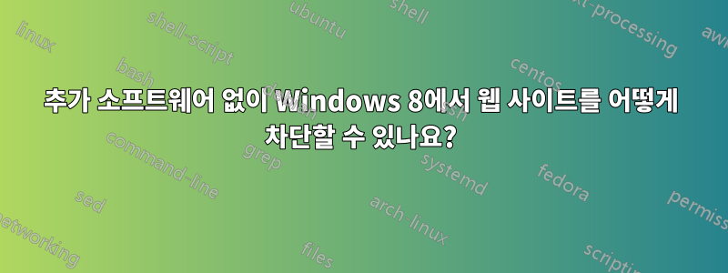 추가 소프트웨어 없이 Windows 8에서 웹 사이트를 어떻게 차단할 수 있나요?