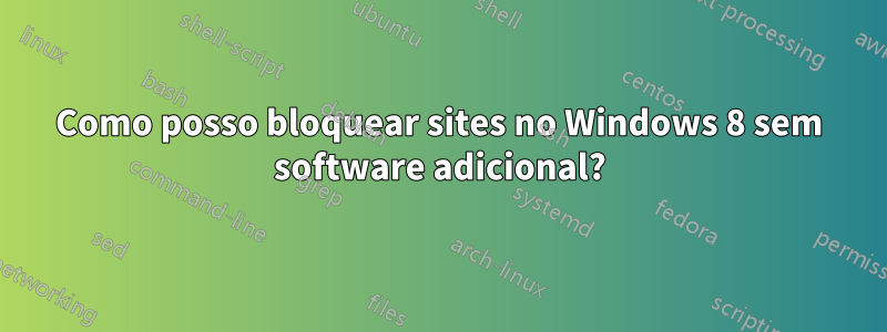 Como posso bloquear sites no Windows 8 sem software adicional?