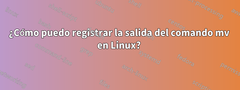 ¿Cómo puedo registrar la salida del comando mv en Linux?