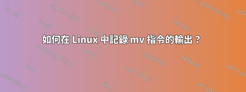 如何在 Linux 中記錄 mv 指令的輸出？