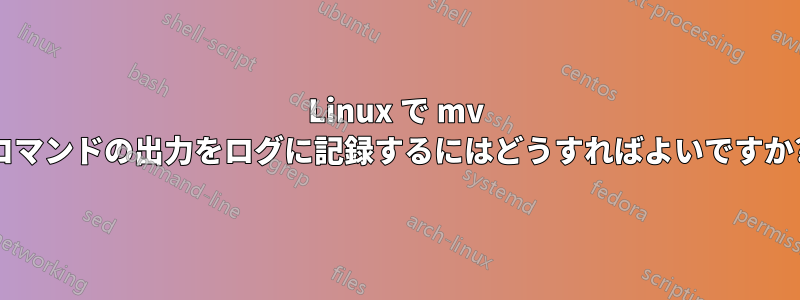 Linux で mv コマンドの出力をログに記録するにはどうすればよいですか?