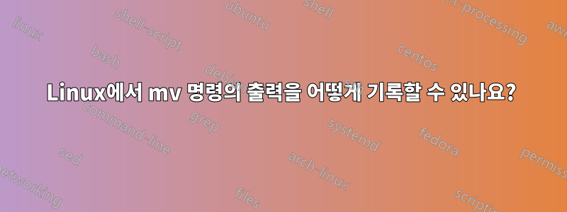 Linux에서 mv 명령의 출력을 어떻게 기록할 수 있나요?