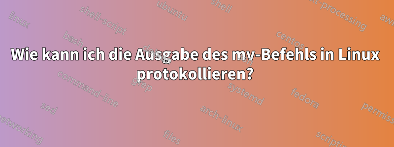 Wie kann ich die Ausgabe des mv-Befehls in Linux protokollieren?