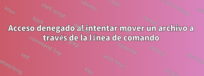 Acceso denegado al intentar mover un archivo a través de la línea de comando