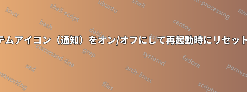 システムアイコン（通知）をオン/オフにして再起動時にリセットする