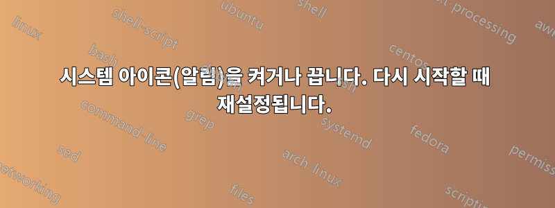 시스템 아이콘(알림)을 켜거나 끕니다. 다시 시작할 때 재설정됩니다.