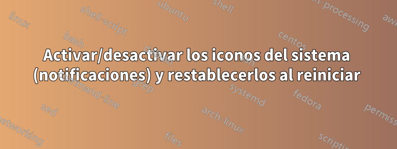 Activar/desactivar los iconos del sistema (notificaciones) y restablecerlos al reiniciar