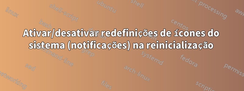 Ativar/desativar redefinições de ícones do sistema (notificações) na reinicialização