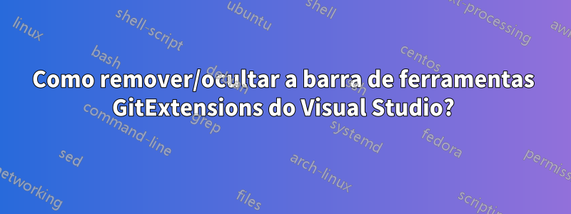 Como remover/ocultar a barra de ferramentas GitExtensions do Visual Studio?