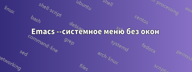 Emacs --системное меню без окон