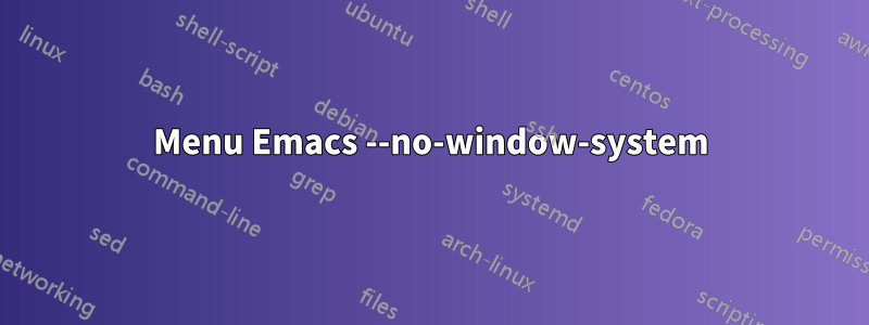 Menu Emacs --no-window-system