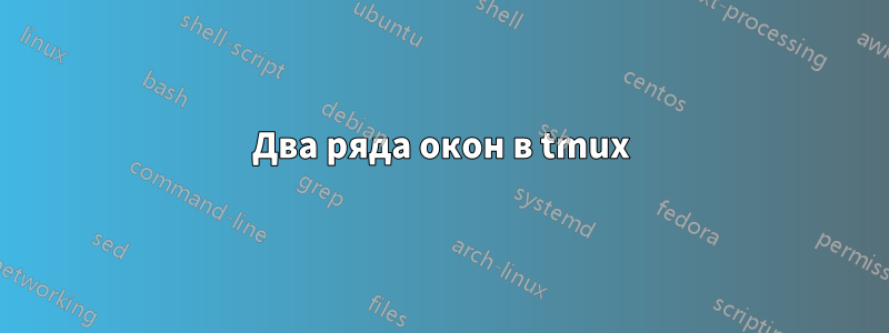 Два ряда окон в tmux