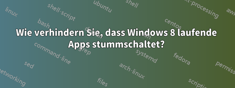 Wie verhindern Sie, dass Windows 8 laufende Apps stummschaltet?