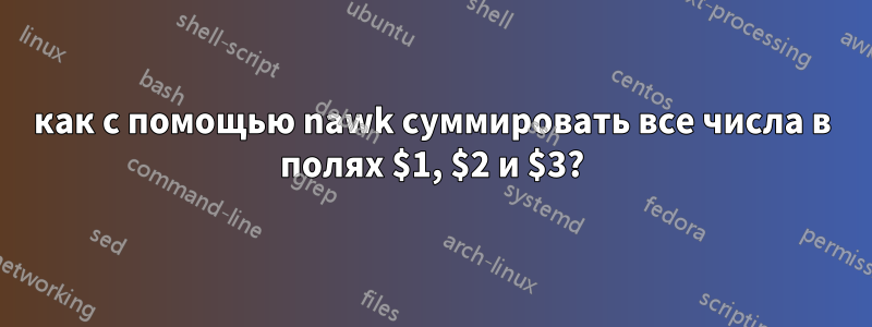 как с помощью nawk суммировать все числа в полях $1, $2 и $3?