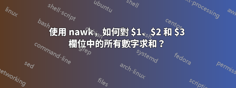 使用 nawk，如何對 $1、$2 和 $3 欄位中的所有數字求和？