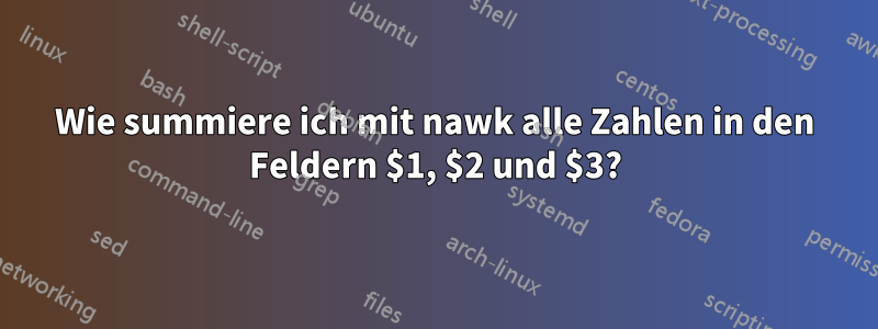 Wie summiere ich mit nawk alle Zahlen in den Feldern $1, $2 und $3?