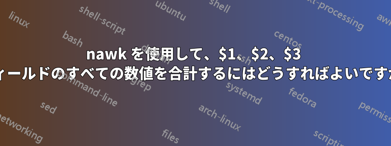 nawk を使用して、$1、$2、$3 フィールドのすべての数値を合計するにはどうすればよいですか?