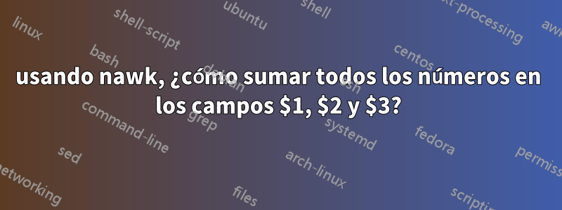 usando nawk, ¿cómo sumar todos los números en los campos $1, $2 y $3?