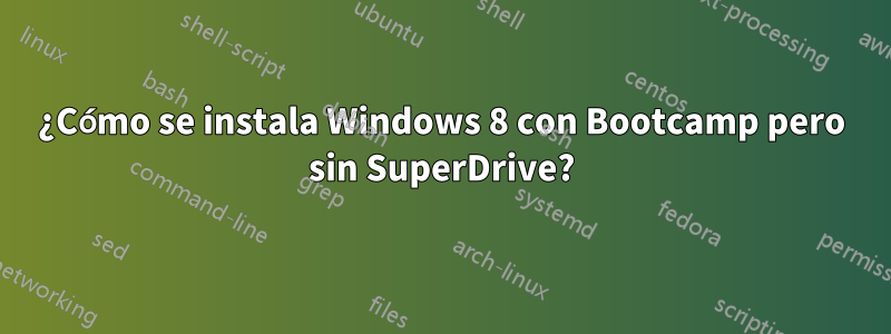 ¿Cómo se instala Windows 8 con Bootcamp pero sin SuperDrive?