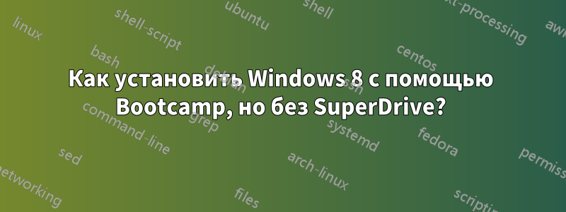 Как установить Windows 8 с помощью Bootcamp, но без SuperDrive?