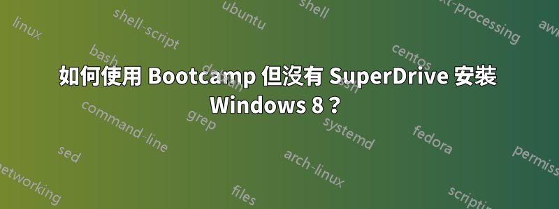 如何使用 Bootcamp 但沒有 SuperDrive 安裝 Windows 8？