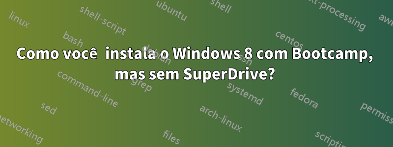 Como você instala o Windows 8 com Bootcamp, mas sem SuperDrive?