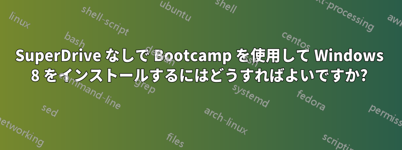 SuperDrive なしで Bootcamp を使用して Windows 8 をインストールするにはどうすればよいですか?