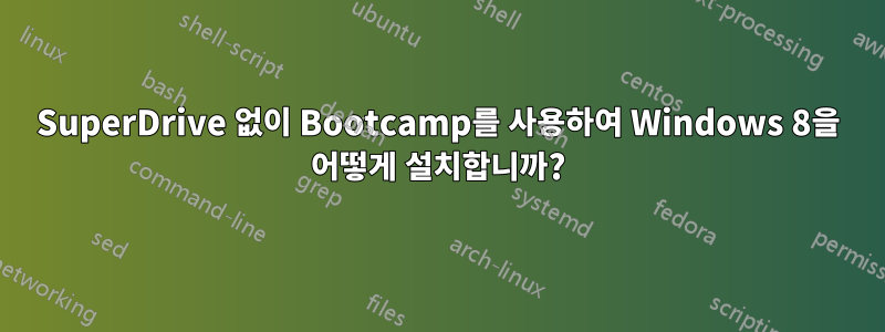 SuperDrive 없이 Bootcamp를 사용하여 Windows 8을 어떻게 설치합니까?