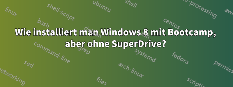 Wie installiert man Windows 8 mit Bootcamp, aber ohne SuperDrive?