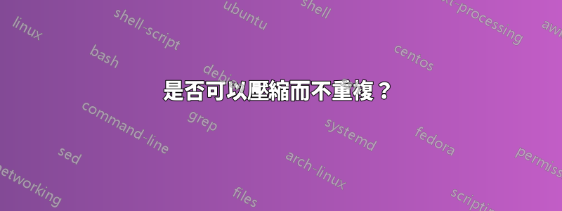 是否可以壓縮而不重複？