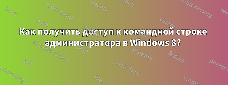 Как получить доступ к командной строке администратора в Windows 8?