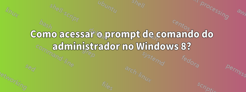 Como acessar o prompt de comando do administrador no Windows 8?