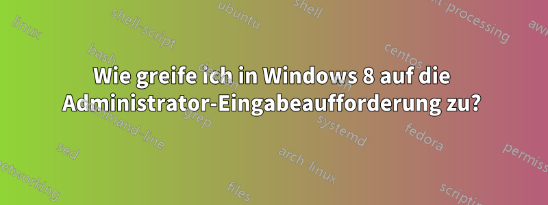 Wie greife ich in Windows 8 auf die Administrator-Eingabeaufforderung zu?