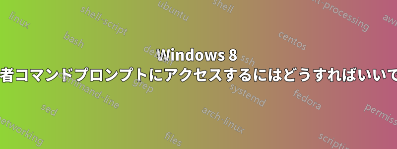 Windows 8 で管理者コマンドプロンプトにアクセスするにはどうすればいいですか?