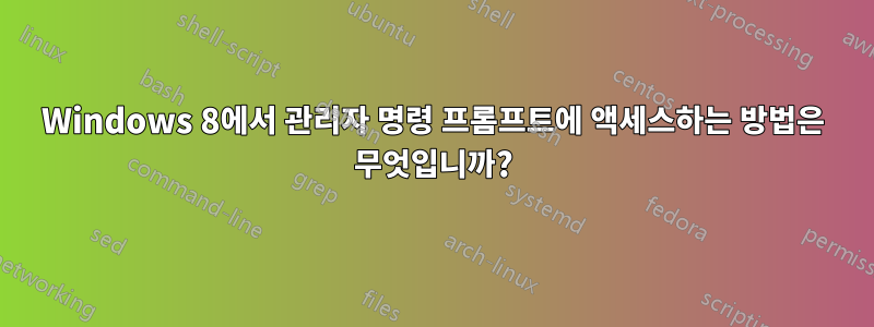 Windows 8에서 관리자 명령 프롬프트에 액세스하는 방법은 무엇입니까?