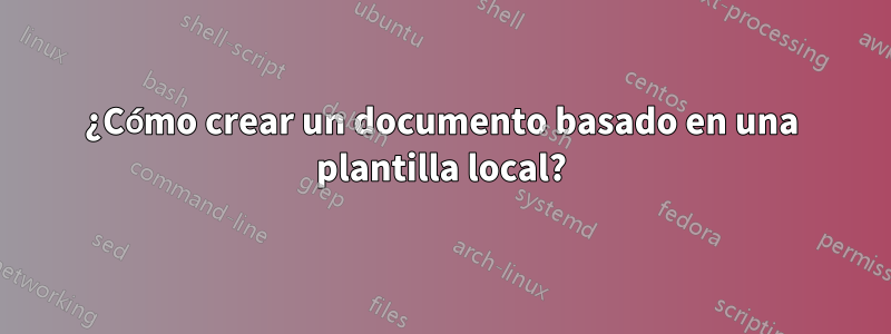 ¿Cómo crear un documento basado en una plantilla local?